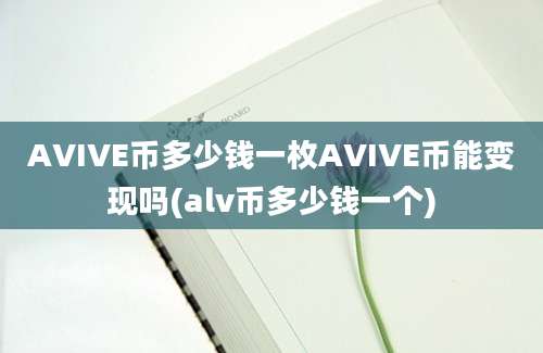 AVIVE币多少钱一枚AVIVE币能变现吗(alv币多少钱一个)