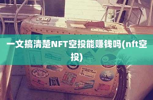 一文搞清楚NFT空投能赚钱吗(nft空投)