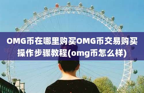 OMG币在哪里购买OMG币交易购买操作步骤教程(omg币怎么样)