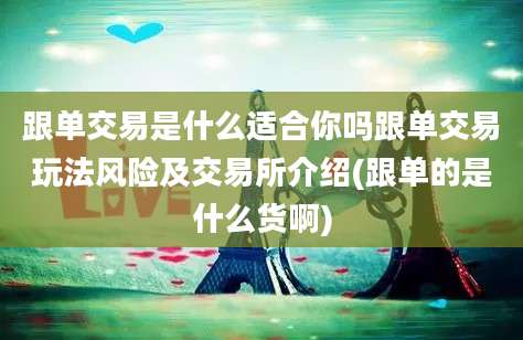 跟单交易是什么适合你吗跟单交易玩法风险及交易所介绍(跟单的是什么货啊)