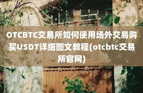 OTCBTC交易所如何使用场外交易购买USDT详细图文教程(otcbtc交易所官网)