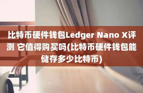 比特币硬件钱包Ledger Nano X评测 它值得购买吗(比特币硬件钱包能储存多少比特币)