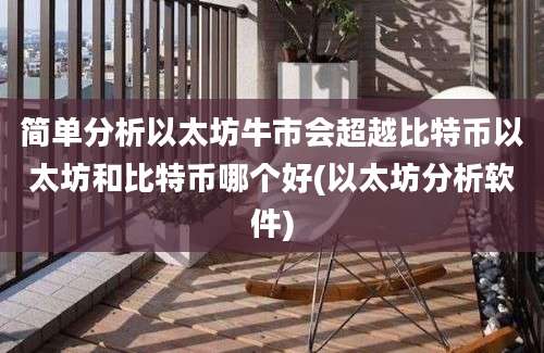 简单分析以太坊牛市会超越比特币以太坊和比特币哪个好(以太坊分析软件)