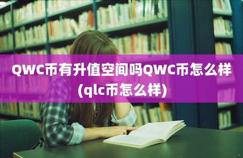 QWC币有升值空间吗QWC币怎么样(qlc币怎么样)