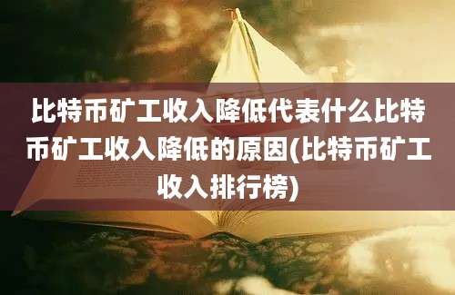 比特币矿工收入降低代表什么比特币矿工收入降低的原因(比特币矿工收入排行榜)