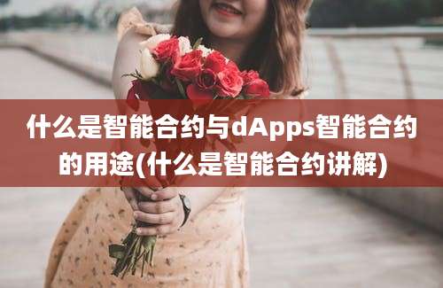 什么是智能合约与dApps智能合约的用途(什么是智能合约讲解)