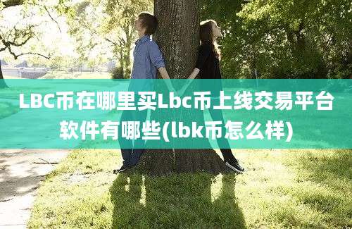 LBC币在哪里买Lbc币上线交易平台软件有哪些(lbk币怎么样)