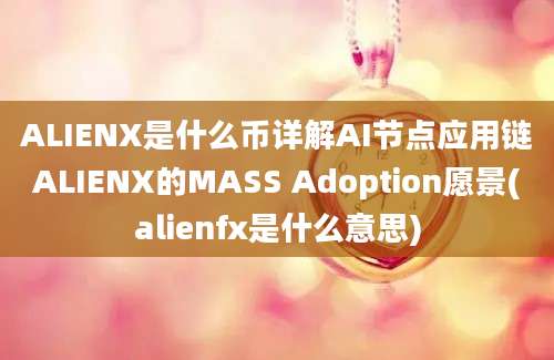 ALIENX是什么币详解AI节点应用链ALIENX的MASS Adoption愿景(alienfx是什么意思)