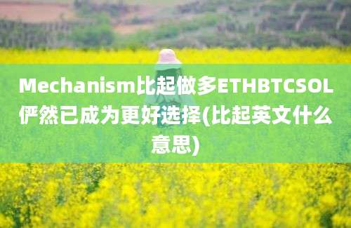 Mechanism比起做多ETHBTCSOL俨然已成为更好选择(比起英文什么意思)