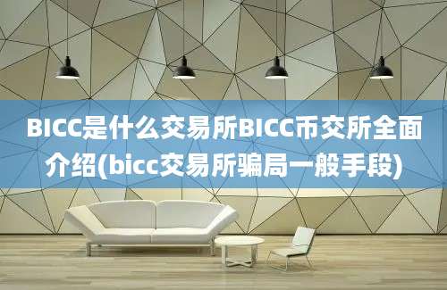 BICC是什么交易所BICC币交所全面介绍(bicc交易所骗局一般手段)