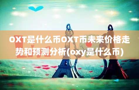 OXT是什么币OXT币未来价格走势和预测分析(oxy是什么币)