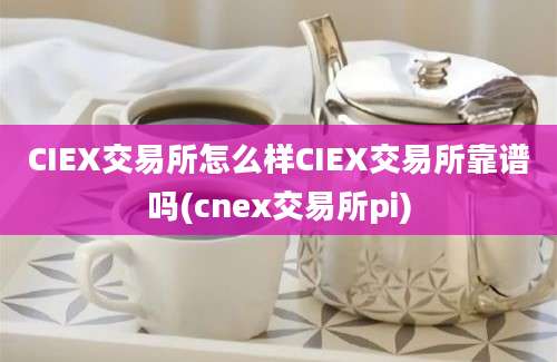 CIEX交易所怎么样CIEX交易所靠谱吗(cnex交易所pi)