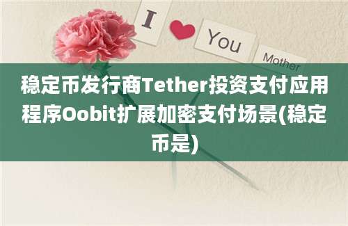 稳定币发行商Tether投资支付应用程序Oobit扩展加密支付场景(稳定币是)