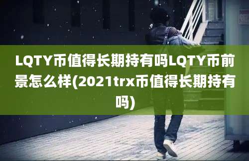 LQTY币值得长期持有吗LQTY币前景怎么样(2021trx币值得长期持有吗)