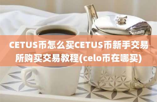 CETUS币怎么买CETUS币新手交易所购买交易教程(celo币在哪买)