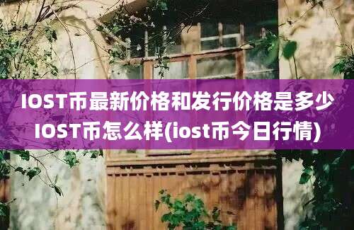 IOST币最新价格和发行价格是多少IOST币怎么样(iost币今日行情)