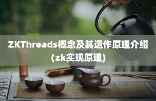 ZKThreads概念及其运作原理介绍(zk实现原理)