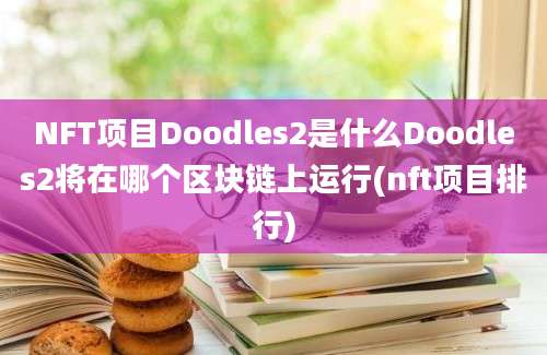 NFT项目Doodles2是什么Doodles2将在哪个区块链上运行(nft项目排行)