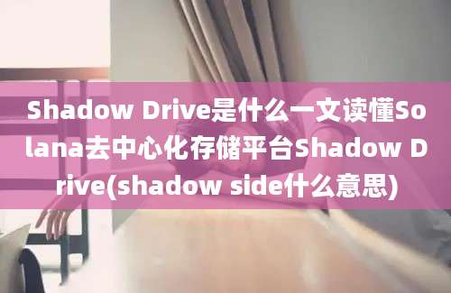 Shadow Drive是什么一文读懂Solana去中心化存储平台Shadow Drive(shadow side什么意思)