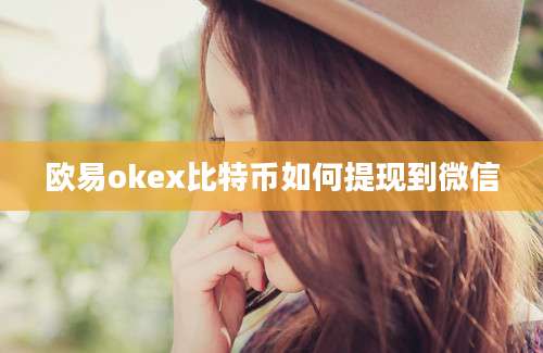 欧易okex比特币如何提现到微信