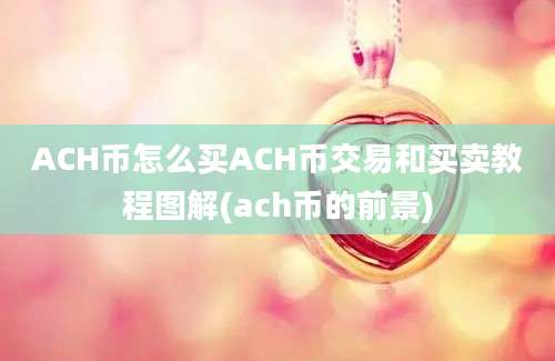 ACH币怎么买ACH币交易和买卖教程图解(ach币的前景)