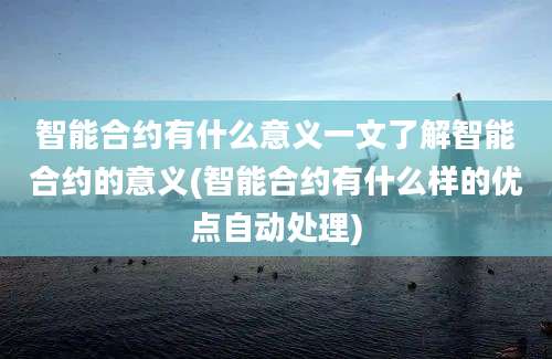 智能合约有什么意义一文了解智能合约的意义(智能合约有什么样的优点自动处理)