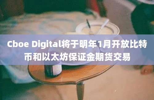 Cboe Digital将于明年1月开放比特币和以太坊保证金期货交易