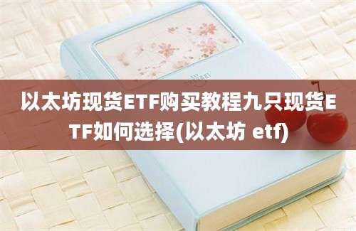 以太坊现货ETF购买教程九只现货ETF如何选择(以太坊 etf)