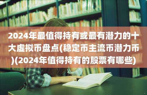 2024年最值得持有或最有潜力的十大虚拟币盘点(稳定币主流币潜力币)(2024年值得持有的股票有哪些)