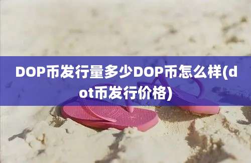 DOP币发行量多少DOP币怎么样(dot币发行价格)