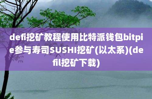 defi挖矿教程使用比特派钱包bitpie参与寿司SUSHI挖矿(以太系)(defil挖矿下载)