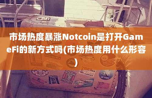 市场热度暴涨Notcoin是打开GameFi的新方式吗(市场热度用什么形容)