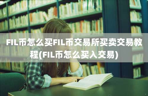 FIL币怎么买FIL币交易所买卖交易教程(FIL币怎么买入交易)