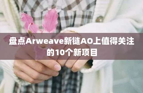 盘点Arweave新链AO上值得关注的10个新项目