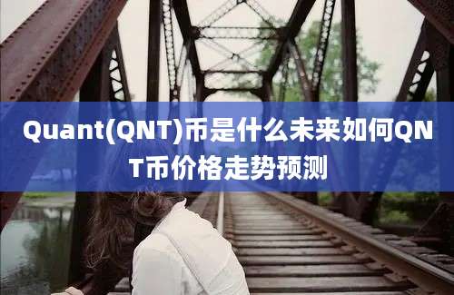 Quant(QNT)币是什么未来如何QNT币价格走势预测