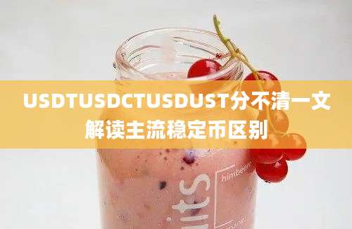 USDTUSDCTUSDUST分不清一文解读主流稳定币区别