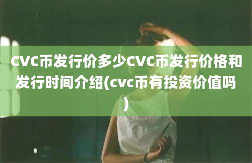 CVC币发行价多少CVC币发行价格和发行时间介绍(cvc币有投资价值吗)