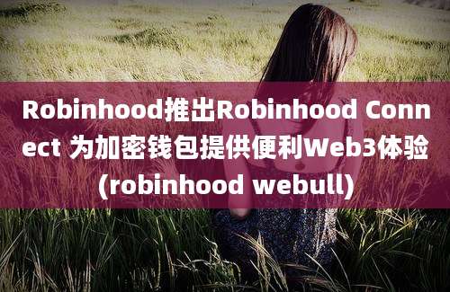 Robinhood推出Robinhood Connect 为加密钱包提供便利Web3体验(robinhood webull)