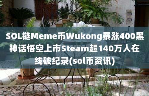 SOL链Meme币Wukong暴涨400黑神话悟空上市Steam超140万人在线破纪录(sol币资讯)