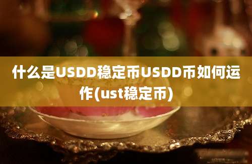 什么是USDD稳定币USDD币如何运作(ust稳定币)