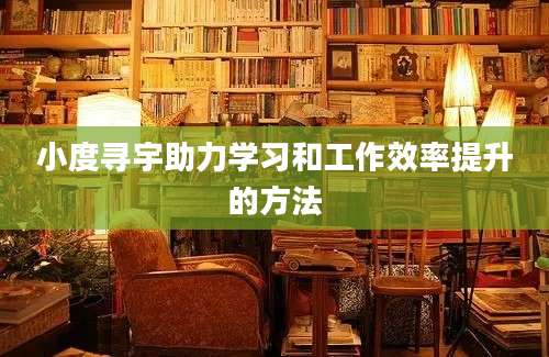 小度寻宇助力学习和工作效率提升的方法