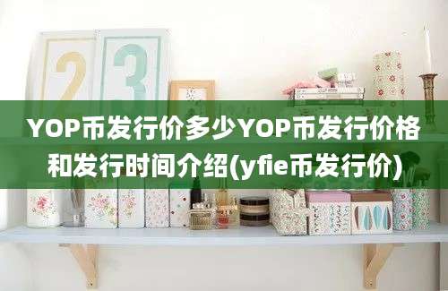 YOP币发行价多少YOP币发行价格和发行时间介绍(yfie币发行价)