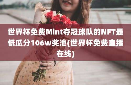 世界杯免费Mint夺冠球队的NFT最低瓜分106w奖池(世界杯免费直播在线)