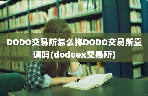 DODO交易所怎么样DODO交易所靠谱吗(dodoex交易所)