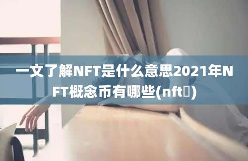 一文了解NFT是什么意思2021年NFT概念币有哪些(nft帀)