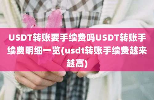 USDT转账要手续费吗USDT转账手续费明细一览(usdt转账手续费越来越高)