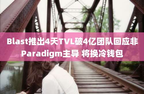 Blast推出4天TVL破4亿团队回应非Paradigm主导 将换冷钱包