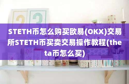 STETH币怎么购买欧易(OKX)交易所STETH币买卖交易操作教程(theta币怎么买)