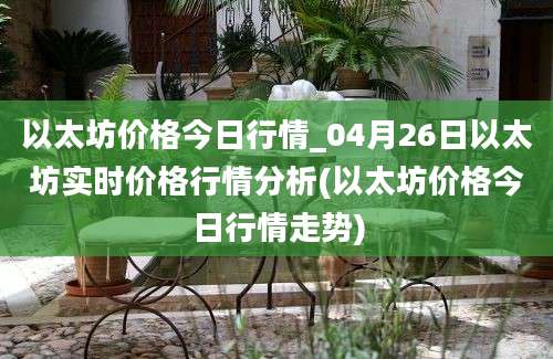 以太坊价格今日行情_04月26日以太坊实时价格行情分析(以太坊价格今日行情走势)