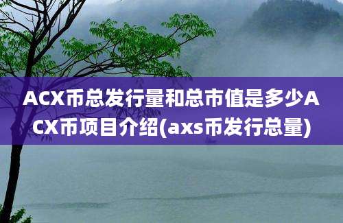 ACX币总发行量和总市值是多少ACX币项目介绍(axs币发行总量)